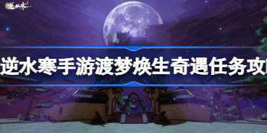 逆水寒手游渡梦焕生奇遇怎么做 逆水寒手游渡梦焕生奇遇任务攻略