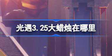 光遇3.25大蜡烛在哪里 光遇3月25日大蜡烛位置攻略