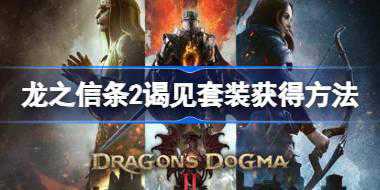 龙之信条2谒见套装怎么获得 龙之信条2谒见套装获得方法