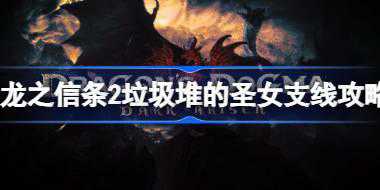 龙之信条2垃圾堆的圣女在哪 龙之信条2垃圾堆的圣女支线攻略