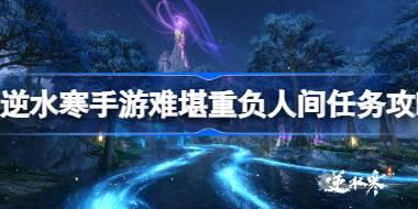 逆水寒手游难堪重负任务怎么做 逆水寒手游难堪重负人间任务攻略