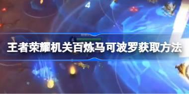王者荣耀机关百炼马可波罗怎么获取 王者荣耀机关百炼马可波罗获取方法