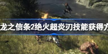 龙之信条2绝火超炎刃怎么获得 龙之信条2绝火超炎刃技能获得方法
