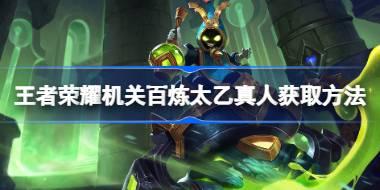王者荣耀机关百炼太乙真人怎么获取 王者荣耀机关百炼太乙真人获取方法