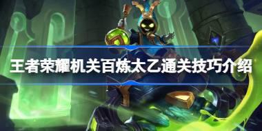 王者荣耀机关百炼太乙通关技巧介绍 王者荣耀机关百炼太乙怎么通关