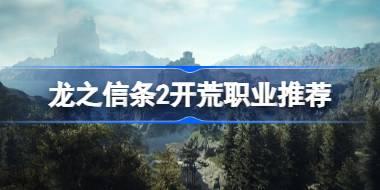 龙之信条2开荒职业推荐 龙之信条2开局选什么职业