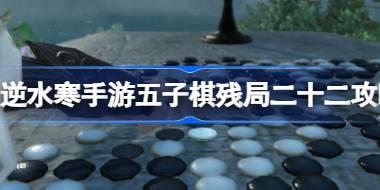 逆水寒手游五子棋残局二十二怎么过 逆水寒手游五子棋残局二十二攻略