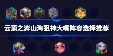 云顶之弈山海狙神大嘴阵容选择推荐 云顶之弈山海狙神大嘴阵容怎么搭配