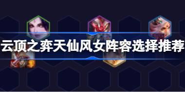 云顶之弈天仙风女阵容选择推荐 云顶之弈天仙风女阵容怎么搭配