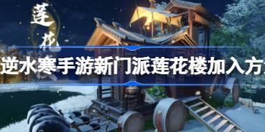 逆水寒手游莲花楼门派怎么加入 逆水寒手游新门派莲花楼加入方法