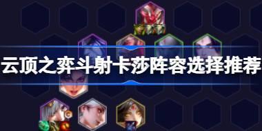 云顶之弈斗射卡莎阵容选择推荐 云顶之弈斗射卡莎阵容怎么搭配