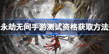 <b>永劫无间手游测试资格获取方法 永劫无间手游测试资格怎么申请</b>