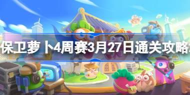 保卫萝卜4周赛3.27怎么过 保卫萝卜4周赛3月27日通关攻略2024