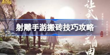 射雕手游搬砖技巧攻略 射雕手游搬砖有哪些技巧
