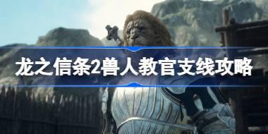龙之信条2兽人教官任务怎么做 龙之信条2兽人教官支线攻略