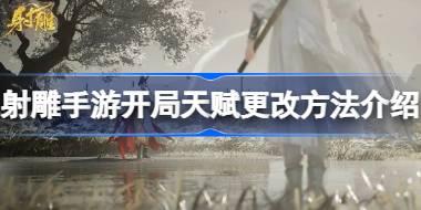 射雕手游开局天赋选错了怎么办 射雕手游开局天赋更改方法介绍