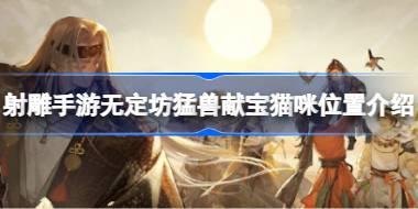 射雕手游无定坊猛兽献宝猫咪位置在哪 射雕手游无定坊猛兽献宝猫咪位置介绍