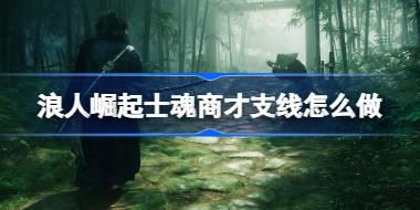 浪人崛起士魂商才支线怎么做 浪人崛起士魂商才支线任务攻略