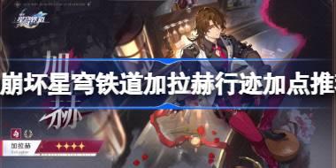 崩坏星穹铁道加拉赫行迹怎么加点 崩坏星穹铁道加拉赫行迹加点推荐