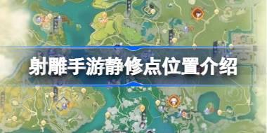 射雕手游静修点位置介绍 射雕手游有哪些静修点位