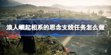 浪人崛起相系的思念支线任务怎么做 浪人崛起相系的思念支线任务攻略