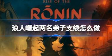 浪人崛起两名弟子支线怎么做 浪人崛起两名弟子支线任务攻略