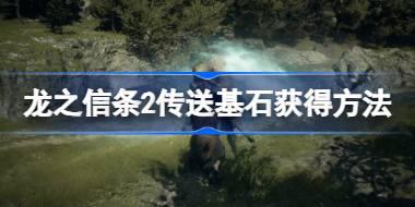 龙之信条2返回的基石怎么获得 龙之信条2传送基石获得方法