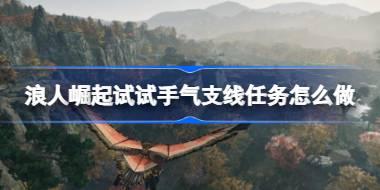 浪人崛起试试手气支线任务怎么做 浪人崛起试试手气支线任务攻略