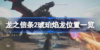 龙之信条2琥珀焰龙在哪 龙之信条2琥珀焰龙位置一览