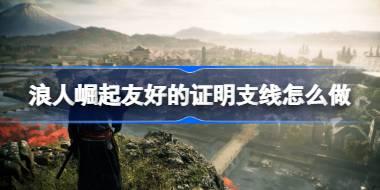 浪人崛起友好的证明支线怎么做 浪人崛起友好的证明支线任务攻略