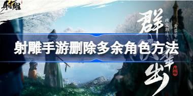 射雕手游删除多余角色方法 射雕手游怎么删除多余角色