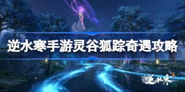 <b>逆水寒手游灵谷狐踪奇遇怎么做 逆水寒手游灵谷狐踪奇遇攻略</b>