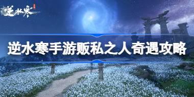 逆水寒手游贩私之人奇遇怎么做 逆水寒手游贩私之人奇遇攻略