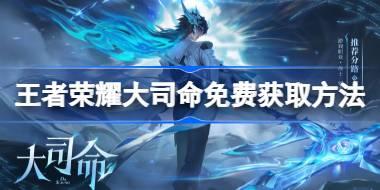 王者荣耀大司命怎么免费领 王者荣耀大司命免费获取方法