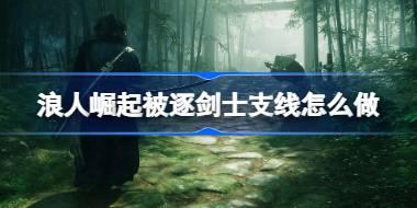 浪人崛起被逐剑士支线怎么做 浪人崛起被逐剑士支线任务攻略