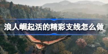 浪人崛起活的精彩支线怎么做 浪人崛起活的精彩支线任务攻略