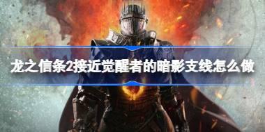 龙之信条2接近觉醒者的暗影支线怎么做 龙之信条2接近觉醒者的暗影支线攻略