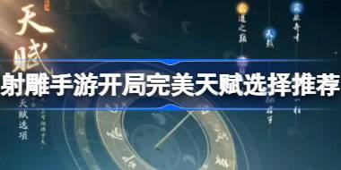 射雕手游开局完美天赋怎么选择 射雕手游开局完美天赋选择推荐