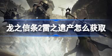 龙之信条2雷之遗产怎么获取 龙之信条2雷之遗产获取方法介绍