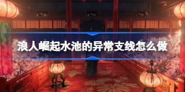 浪人崛起水池的异常支线怎么做 浪人崛起水池的异常支线任务攻略