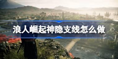 浪人崛起神隐支线怎么做 浪人崛起神隐支线任务攻略