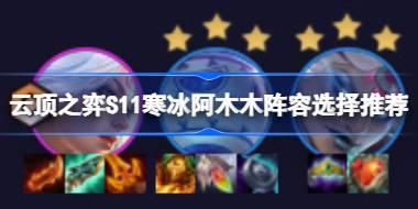 云顶之弈S11寒冰阿木木阵容选择推荐 云顶之弈S11寒冰阿木木阵容怎么搭配