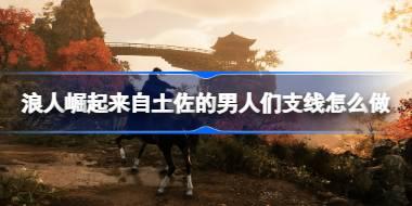 浪人崛起来自土佐的男人们支线怎么做 浪人崛起来自土佐的男人们支线任务攻