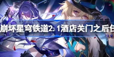 崩坏星穹铁道2.1酒店关门之后怎么做 崩坏星穹铁道2.1酒店关门之后任务攻略