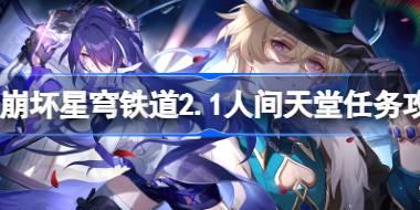 崩坏星穹铁道2.1人间天堂怎么做 崩坏星穹铁道2.1人间天堂任务攻略