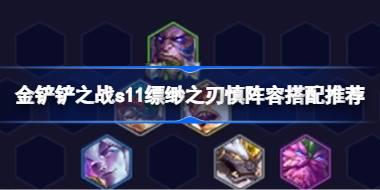金铲铲之战s11缥缈之刃慎阵容怎么搭配 金铲铲之战s11缥缈之刃慎阵容搭配推荐