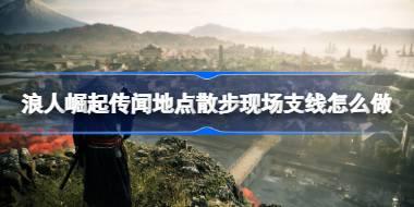浪人崛起传闻地点散步现场支线怎么做 浪人崛起传闻地点散步现场支线攻略
