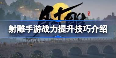 射雕手游战力怎么提升 射雕手游战力提升技巧介绍