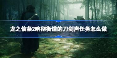 龙之信条2响彻街道的刀剑声任务怎么做 龙之信条2响彻街道的刀剑声任务流程介