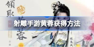 射雕手游黄蓉怎么获得 射雕手游黄蓉获得方法